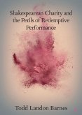 Shakespearean Charity and the Perils of Redemptive Performance (eBook, PDF) Shakespearean Charity and the Perils of Redemptive Performance (eBook, PDF)