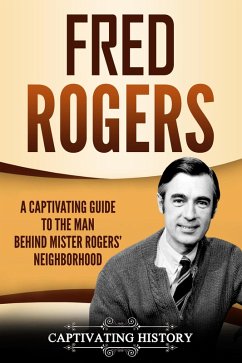 Fred Rogers: A Captivating Guide to the Man Behind Mister Rogers' Neighborhood (eBook, ePUB) - History, Captivating