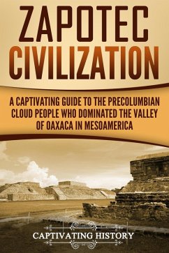 Zapotec Civilization: A Captivating Guide to the Pre-Columbian Cloud People Who Dominated the Valley of Oaxaca in Mesoamerica (eBook, ePUB) - History, Captivating