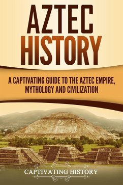 Aztec History: A Captivating Guide to the Aztec Empire, Mythology, and Civilization (eBook, ePUB) - History, Captivating