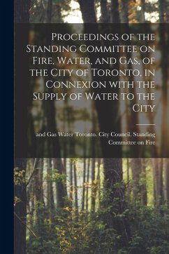 Cover Proceedings of the Standing Committee on Fire, Water, and Gas, of the City of Toronto, in Connexion With the Supply of Water to the City [microform]