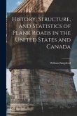History, Structure, and Statistics of Plank Roads in the United States and Canada [microform]