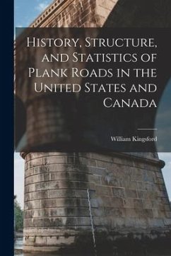 History, Structure, and Statistics of Plank Roads in the United States and Canada [microform] - Kingsford, William