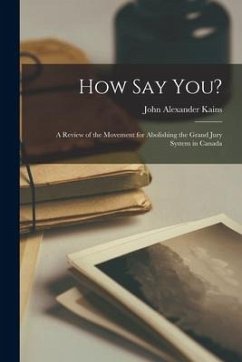 How Say You? [microform]: a Review of the Movement for Abolishing the Grand Jury System in Canada - Kains, John Alexander