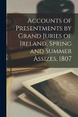 Accounts of Presentments by Grand Juries of Ireland, Spring and Summer Assizes, 1807