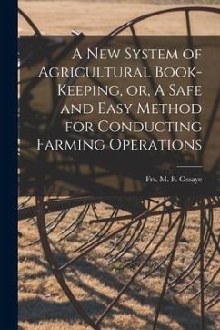 A New System of Agricultural Book-keeping, or, A Safe and Easy Method for Conducting Farming Operations [microform]