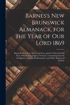 Barnes's New Brunswick Almanack, for the Year of Our Lord 1869 [microform]: Being the First Year After Leap Year, and the Thirty Second Year of the Re - Anonymous