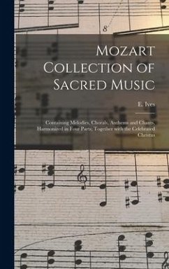 Mozart Collection of Sacred Music: Containing Melodies, Chorals, Anthems and Chants, Harmonized in Four Parts; Together With the Celebrated Christus - Ives, E.