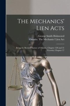 The Mechanics' Lien Acts [microform]: Being the Revised Statute of Ontario, Chapter 120 and 41 Victoriæ, Chapter 17 - Holmested, George Smith