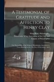 A Testimonial of Gratitude and Affection to Henry Clay: the Proceedings of the Whigs of Philadlephia Assembled in Town Meeting on the 19th Day of Dece