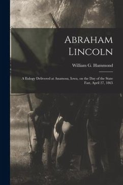 Abraham Lincoln: a Eulogy Delivered at Anamosa, Iowa, on the Day of the State Fast, April 27, 1865