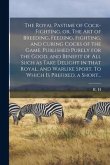 The Royal Pastime of Cock-fighting, or, The Art of Breeding, Feeding, Fighting, and Curing Cocks of the Game. Published Purely for the Good, and Benef