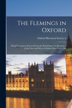 The Flemings in Oxford: Being Documents Selected From the Rydal Papers in Illustration of the Lives and Ways of Oxford Men 1650-1700