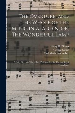 The Overture, and the Whole of the Music in Aladdin, or, The Wonderful Lamp: a Fairy Opera in Three Acts, Performed at the Theatre Royal Drury Lane - Soane, George