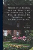 Report of E.B. Borron, Stipendiary Magistrate, 1886, on That Part of the Basin of Hudson's Bay Belonging to the Province of Ontario [microform]