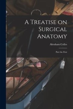 A Treatise on Surgical Anatomy: Part the First - Colles, Abraham