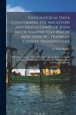 Genealogical Data Concerning the Ancestors and Descendants of John Jacob Shaffer (1763-1816) of Mercersburg, Franklin County, Pennsylvania: With Suppl