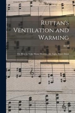 Ruttan's Ventilation and Warming; or, How to Make Home Healthy. Air, Light, Food, Drink