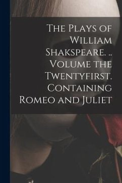 The Plays of William Shakspeare. .. Volume the Twentyfirst. Containing Romeo and Juliet - Anonymous