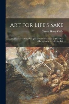 Art for Life's Sake: an Application of the Principles of Art to the Ideals and Conduct of Individual and Collective Life - Caffin, Charles Henry