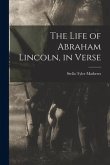 The Life of Abraham Lincoln, in Verse