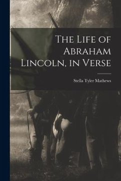 The Life of Abraham Lincoln, in Verse - Mathews, Stella Tyler