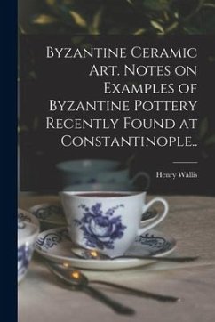 Byzantine Ceramic Art. Notes on Examples of Byzantine Pottery Recently Found at Constantinople.. - Wallis, Henry