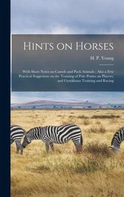 Hints on Horses: With Short Notes on Camels and Pack Animals; Also a Few Practical Suggetions on the Training of Polo Ponies an Players