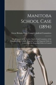 Manitoba School Case (1894) [microform]: the Judgment of the Lords of the Judicial Committee of the (Imperial) Privy Council: Together With the Imperi