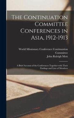 The Continuation Committee Conferences in Asia, 1912-1913: a Brief Account of the Conferences Together With Their Findings and Lists of Members - Mott, John Raleigh