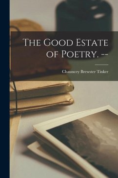 The Good Estate of Poetry. -- - Tinker, Chauncey Brewster