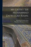 My Faith / Sir Muhammad Zafrullah Khan.