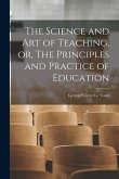 The Science and Art of Teaching, or, The Principles and Practice of Education [microform]