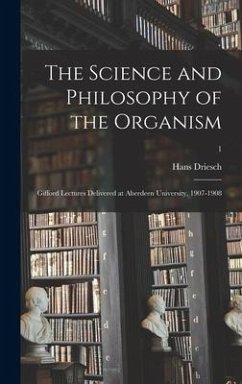 The Science and Philosophy of the Organism: Gifford Lectures Delivered at Aberdeen University, 1907-1908; 1 - Driesch, Hans