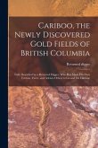 Cariboo, the Newly Discovered Gold Fields of British Columbia [microform]: Fully Described by a Returned Digger, Who Has Made His Own Fortune There, a