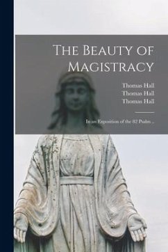 The Beauty of Magistracy: in an Exposition of the 82 Psalm .. - Hall, Thomas