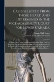 Cases Selected From Those Heard and Determined in the Vice-Admiralty Court for Lower Canada [microform]: Relating Chiefly to the Jurisdiction and Prac
