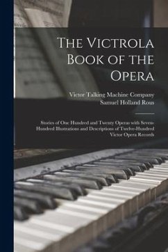 The Victrola Book of the Opera: Stories of One Hundred and Twenty Operas With Seven-hundred Illustrations and Descriptions of Twelve-hundred Victor Op - Rous, Samuel Holland