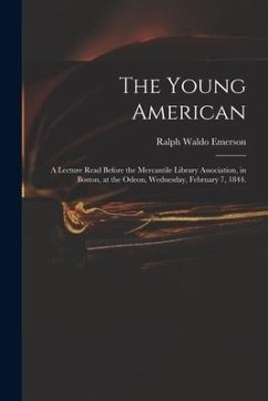 The Young American: a Lecture Read Before the Mercantile Library Association, in Boston, at the Odeon, Wednesday, February 7, 1844. - Emerson, Ralph Waldo