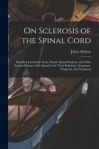 On Sclerosis of the Spinal Cord: Including Locomotor Ataxy, Spastic Spinal Paralysis, and Other System-diseases of the Spinal Cord: Their Pathology, S