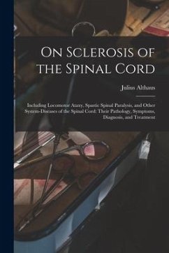 On Sclerosis of the Spinal Cord: Including Locomotor Ataxy, Spastic Spinal Paralysis, and Other System-diseases of the Spinal Cord: Their Pathology, S - Althaus, Julius