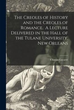 The Creoles of History and the Creoles of Romance. A Lecture Delivered in the Hall of the Tulane University, New Orleans - Gayarré, Charles