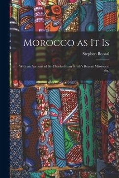 Morocco as It is: With an Account of Sir Charles Euan Smith's Recent Mission to Fez. - Bonsal, Stephen