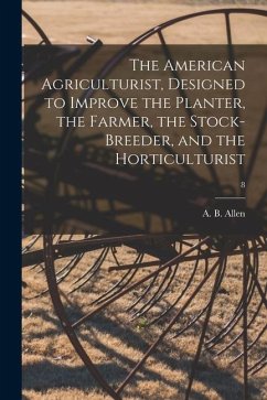 The American Agriculturist, Designed to Improve the Planter, the Farmer, the Stock-breeder, and the Horticulturist; 8