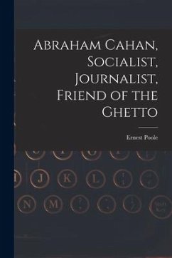 Abraham Cahan, Socialist, Journalist, Friend of the Ghetto - Poole, Ernest