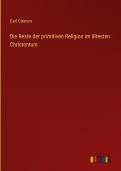 Die Reste der primitiven Religion im ältesten Christentum - Clemen, Carl