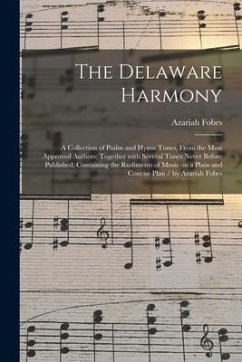 The Delaware Harmony: a Collection of Psalm and Hymn Tunes, From the Most Approved Authors; Together With Several Tunes Never Before Publish - Fobes, Azariah