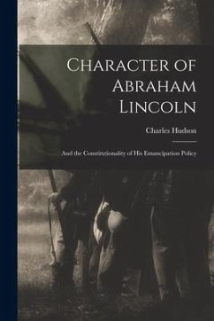 Character of Abraham Lincoln: and the Constitutionality of His Emancipation Policy - Hudson, Charles