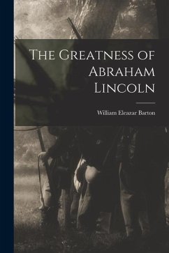 The Greatness of Abraham Lincoln - Barton, William Eleazar