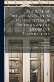 The Rate of Precooling Fruit in Different Styles of Packages and at Different Temperatures [microform]